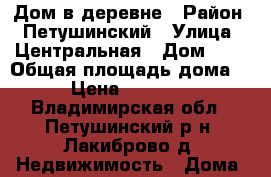 Дом в деревне › Район ­ Петушинский › Улица ­ Центральная › Дом ­ 4 › Общая площадь дома ­ 80 › Цена ­ 2 300 000 - Владимирская обл., Петушинский р-н, Лакиброво д. Недвижимость » Дома, коттеджи, дачи продажа   